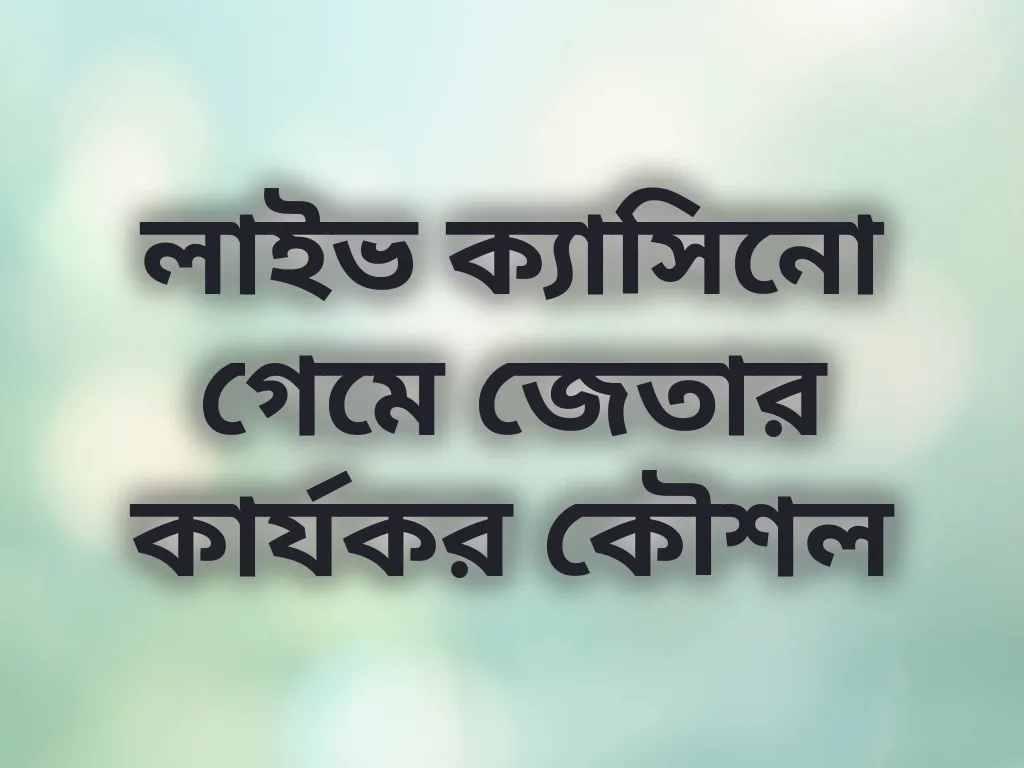 লাইভ ক্যাসিনো গেমে জেতার কার্যকর কৌশল